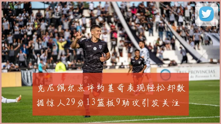 克尼佩尔点评约基奇表现轻松却数据惊人29分13篮板9助攻引发关注