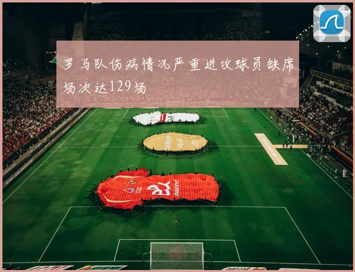 罗马队伤病情况严重进攻球员缺席场次达129场