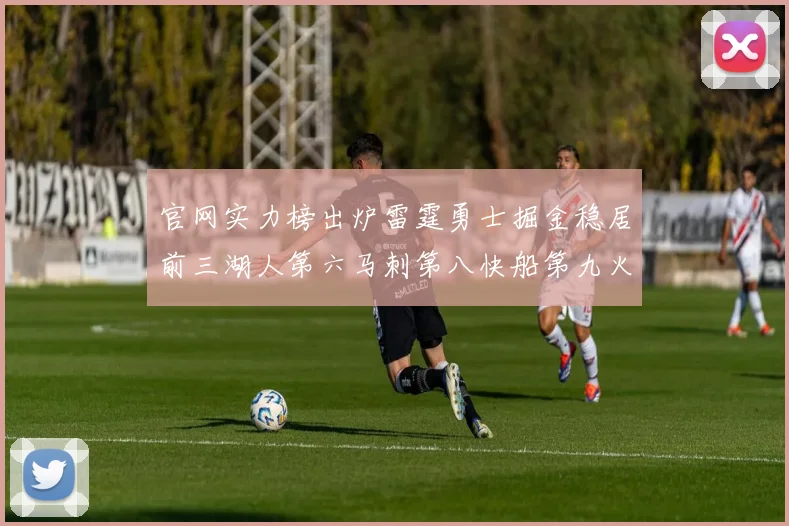 官网实力榜出炉雷霆勇士掘金稳居前三湖人第六马刺第八快船第九火箭第十一