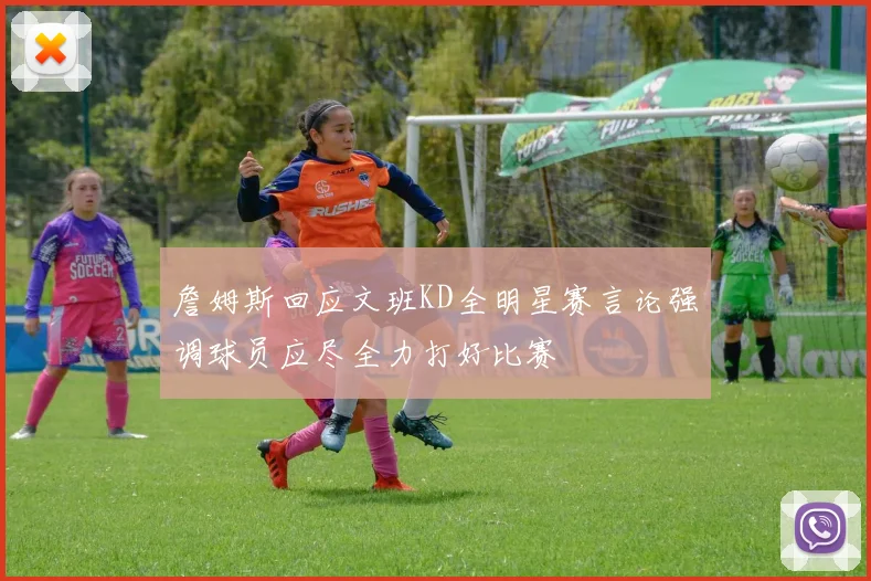 詹姆斯回应文班KD全明星赛言论强调球员应尽全力打好比赛