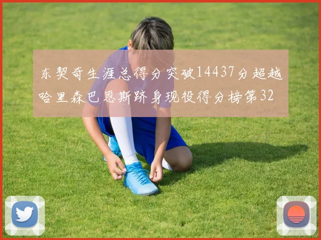 东契奇生涯总得分突破14437分超越哈里森巴恩斯跻身现役得分榜第32位