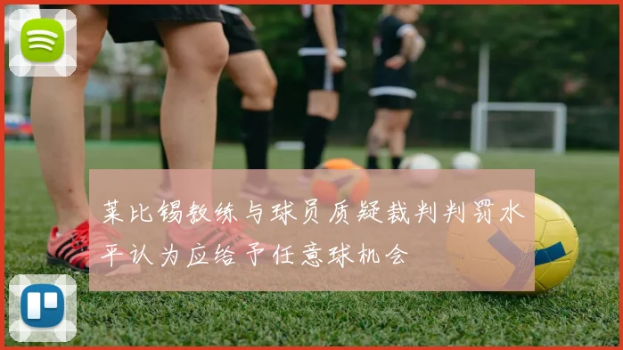 莱比锡教练与球员质疑裁判判罚水平认为应给予任意球机会