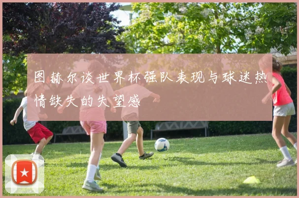 图赫尔谈世界杯强队表现与球迷热情缺失的失望感