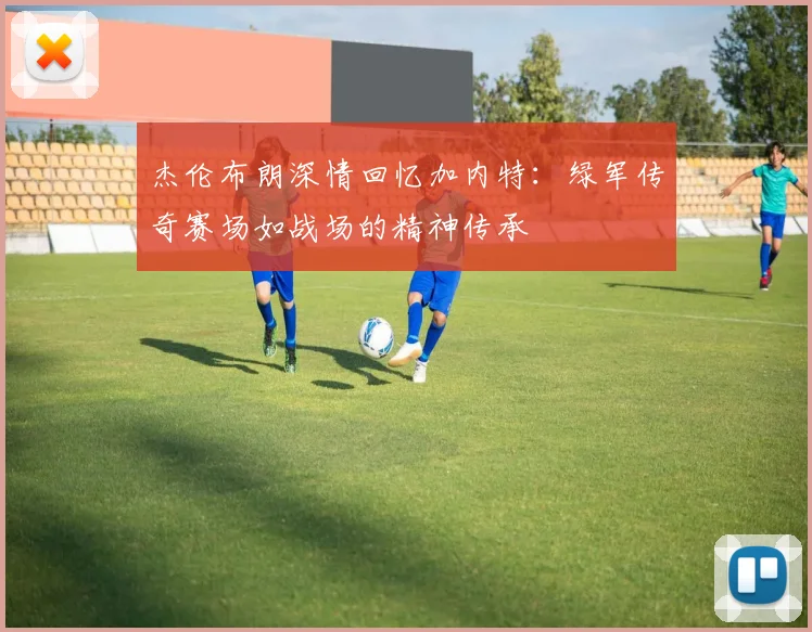 杰伦布朗深情回忆加内特：绿军传奇赛场如战场的精神传承