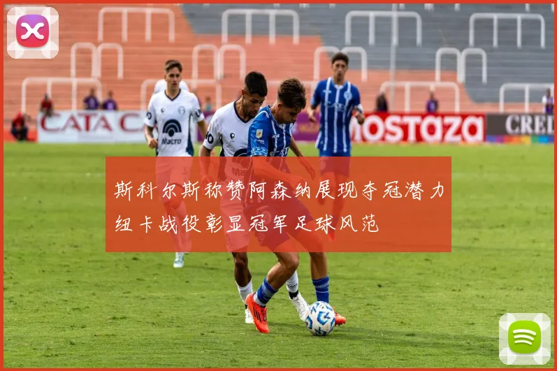 斯科尔斯称赞阿森纳展现夺冠潜力纽卡战役彰显冠军足球风范