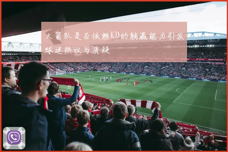 火箭队是否依赖KD的躺赢能力引发球迷热议与质疑