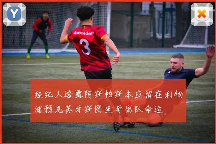 经纪人透露阿斯帕斯本应留在利物浦预见苏牙斯图里奇离队命运