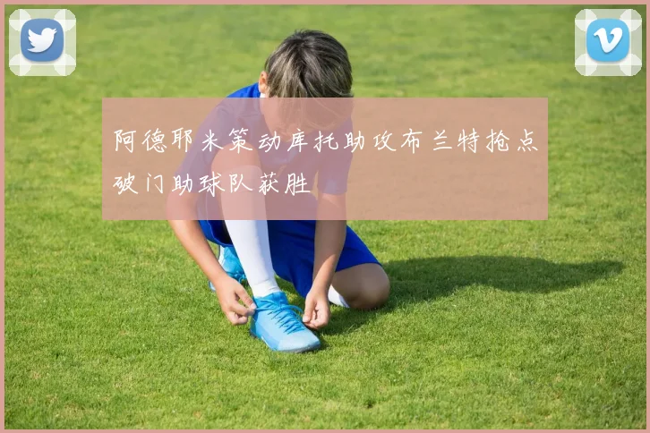 阿德耶米策动库托助攻布兰特抢点破门助球队获胜