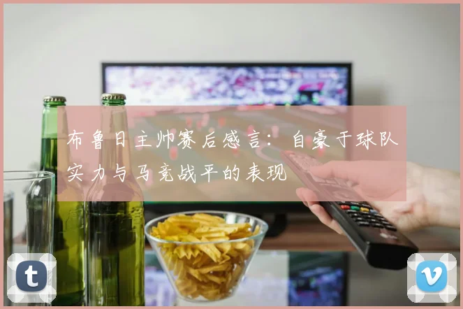 布鲁日主帅赛后感言：自豪于球队实力与马竞战平的表现