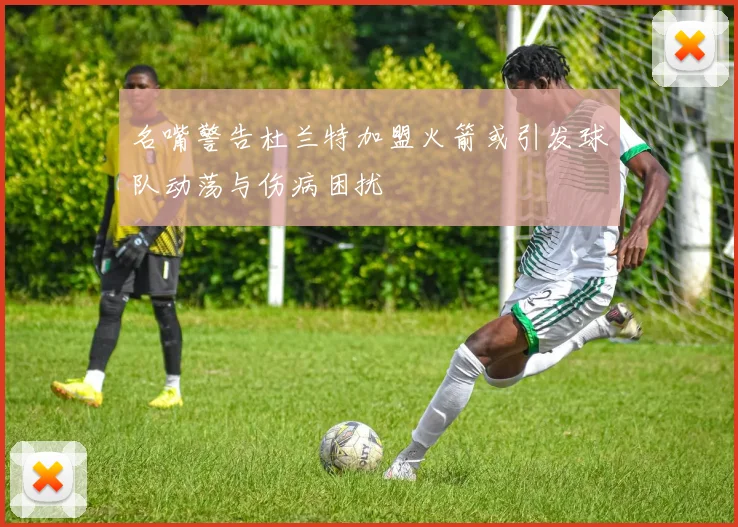 名嘴警告杜兰特加盟火箭或引发球队动荡与伤病困扰