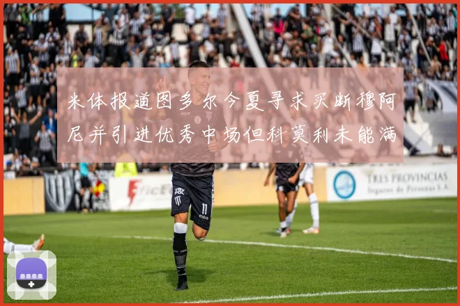 米体报道图多尔今夏寻求买断穆阿尼并引进优秀中场但科莫利未能满足要求