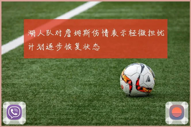 湖人队对詹姆斯伤情表示轻微担忧计划逐步恢复状态